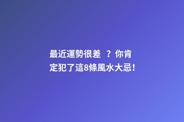 最近運勢很差？你肯定犯了這8條風水大忌！